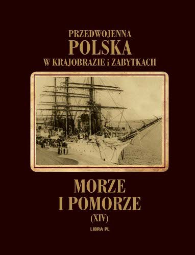 Morze i Pomorze. Przedwojenna Polska w krajobrazie i zabytkach Opracowanie zbiorowe