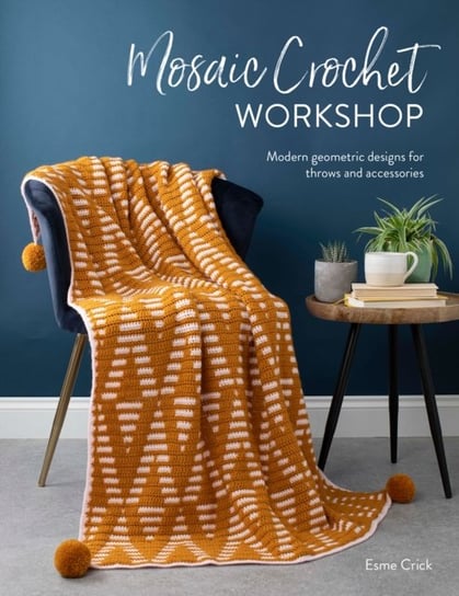 Mosaic Crochet Workshop: Modern geometric designs for throws and accessories Esme Crick