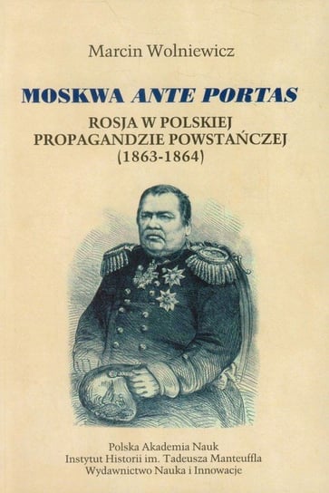 Moskwa ante portas. Rosja w polskiej propagandzie powstańczej (1863-1864) Wolniewicz Marcin