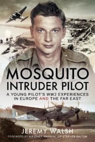 Mosquito Intruder Pilot: A Young Pilot s WW2 Experiences in Europe and the Far East Jeremy Walsh