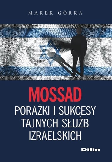 Mossad. Porażki i sukcesy tajnych służb izraelskich Górka Marek