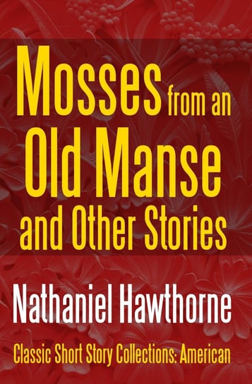 Mosses from an Old Manse and Other Stories Nathaniel Hawthorne