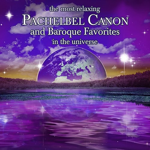 Most Relaxing Pachelbel Canon and Baroque Favorites in the Universe Various Artists