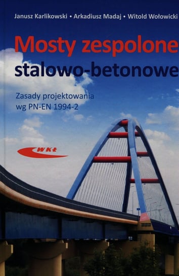 Mosty zespolone stalowo-betonowe. Zasady projektowania wg PN-EN 1994-2 Karlikowski Janusz, Madaj Arkadiusz, Wołowicki Witold