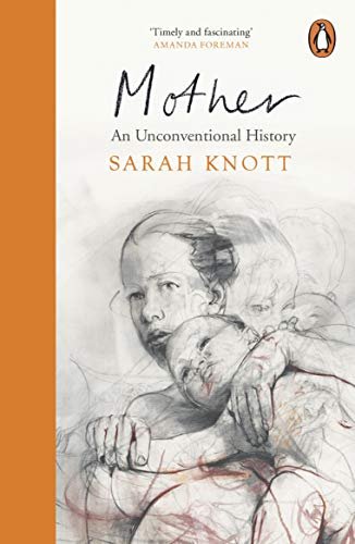 Mother: An Unconventional History Knott Sarah
