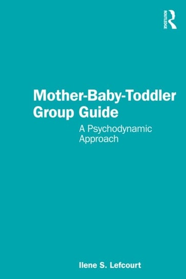 Mother-Baby-Toddler Group Guide: A Psychodynamic Approach Ilene S. Lefcourt