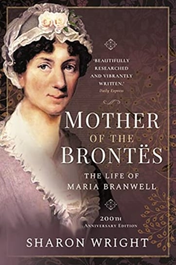 Mother of the Brontes: The Life of Maria Branwell - 200th Anniversary Edition Wright, Sharon