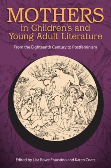 Mothers in Childrens and Young Adult Literature: From the Eighteenth Century to Postfeminism Opracowanie zbiorowe