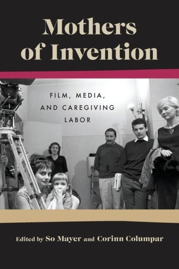 Mothers Of Invention: Film, Media, and Caregiving Labor So Mayer