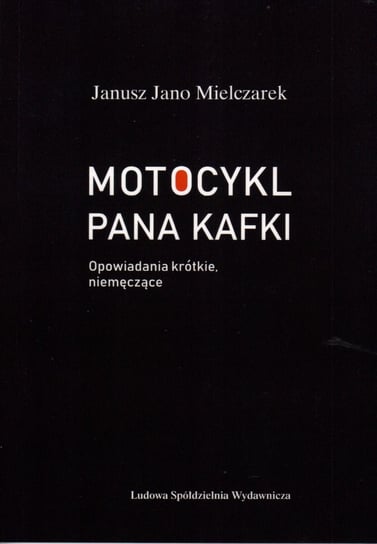 Motocykl Pana Kafki. Opowiadania krótkie, niemęczące Mielczarek Janusz Jano
