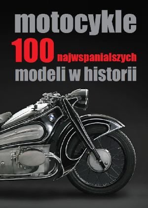 Motocykle. 100 najwspanialszych modeli w historii Opracowanie zbiorowe