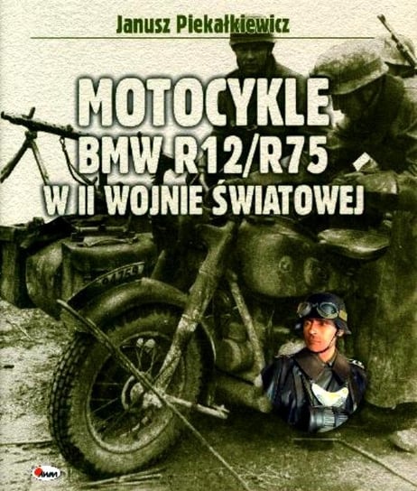 Motocykle BMW R12/R75 w II Wojnie Światowej Piekałkiewicz Janusz