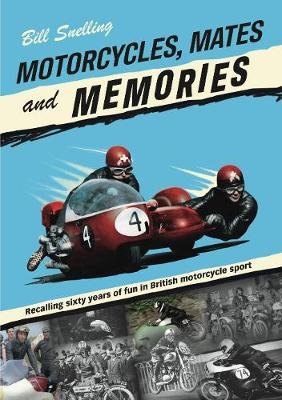 Motorcycles, Mates and Memories: Recalling sixty years of fun in British motorcycle sport Bill Snelling