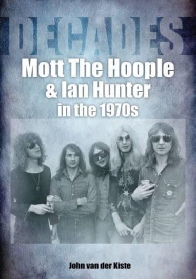 Mott The Hoople and Ian Hunter in the 1970s (Decades) Van der Kiste John