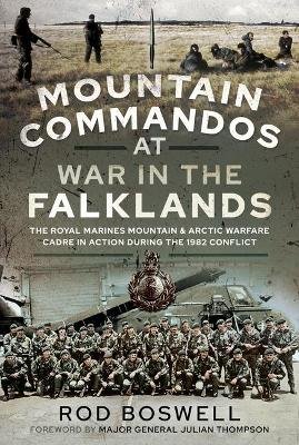 Mountain Commandos at War in the Falklands: The Royal Marines Mountain and Arctic Warfare Cadre in Action during the 1982 Conflict Rodney Boswell