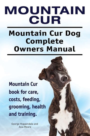 Mountain Cur. Mountain Cur Dog Complete Owners Manual. Mountain Cur book for care, costs, feeding, grooming, health and training. Hoppendale George