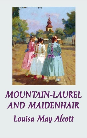 Mountain-Laurel and Maidenhair Alcott Louisa May