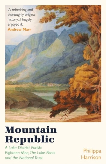 Mountain Republic: A Lake District Parish - Eighteen Men, The Lake Poets and the National Trust Philippa Harrison