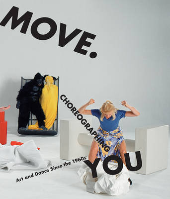 Move. Choreographing You: Art and Dance Since the 1960s Stephanie Rosenthal