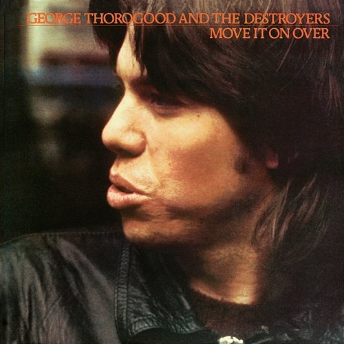 Move It On Over George Thorogood & The Destroyers