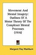 Movement and Mental Imagery: Outlines of a Motor Theory of the Complexer Mental Processes (1916) Washburn Margaret Floy