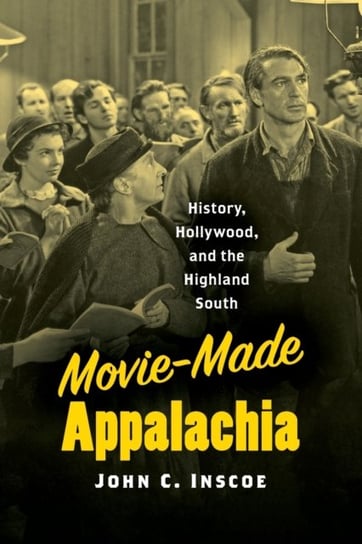 Movie-Made Appalachia: History, Hollywood, and the Highland South John C. Inscoe