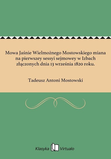 Mowa Jaśnie Wielmożnego Mostowskiego miana na pierwszey sessyi sejmowey w Izbach złączonych dnia 13 września 1820 roku. Mostowski Tadeusz Antoni