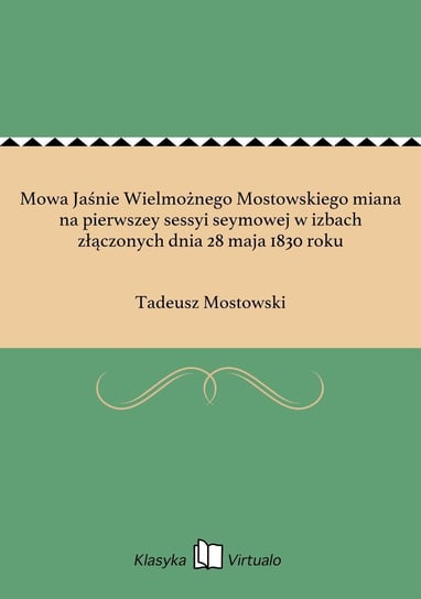 Mowa Jaśnie Wielmożnego Mostowskiego miana na pierwszey sessyi seymowej w izbach złączonych dnia 28 maja 1830 roku Mostowski Tadeusz