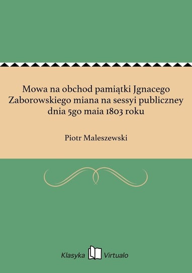 Mowa na obchod pamiątki Jgnacego Zaborowskiego miana na sessyi publiczney dnia 5go maia 1803 roku Maleszewski Piotr