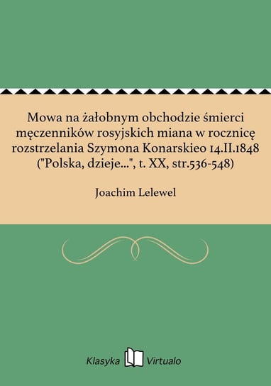 Mowa na żałobnym obchodzie śmierci męczenników rosyjskich miana w rocznicę rozstrzelania Szymona Konarskieo 14.II.1848 ("Polska, dzieje...", t. XX, str.536-548) Lelewel Joachim