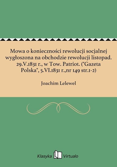 Mowa o konieczności rewolucji socjalnej wygłoszona na obchodzie rewolucji listopad. 29.V.1831 r., w Tow. Patriot. ("Gazeta Polska", 5.VI.1831 r.,nr 149 str.1-2) Lelewel Joachim