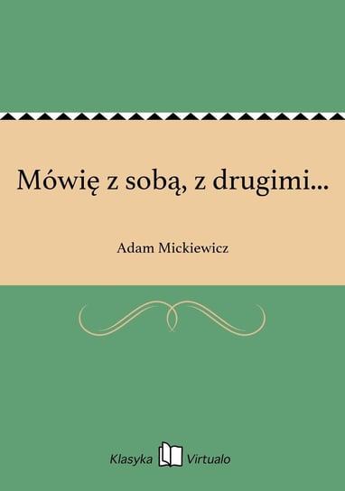 Mówię z sobą, z drugimi... Mickiewicz Adam