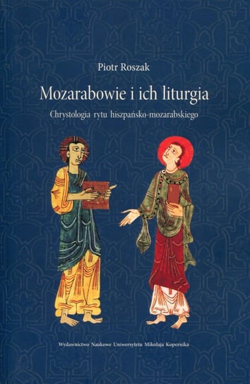 Mozarabowie i ich liturgia. Chrystologia rytu hiszpańsko-mozarabskiego Roszak Piotr