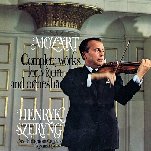 Mozart: Complete Works for Violin and Orchestra Henryk Szeryng, New Philharmonia Orchestra, Sir Alexander Gibson