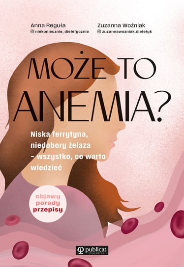 Może to anemia? Niska ferrytyna, niedobory żelaza – wszystko, co warto wiedzieć Reguła Anna, Zuzanna Woźniak