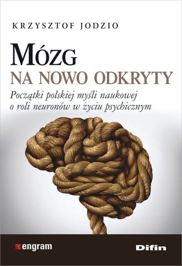 Mózg na nowo odkryty. Początki polskiej myśli naukowej o roli neuronów w życiu psychicznym Jodzio Krzysztof