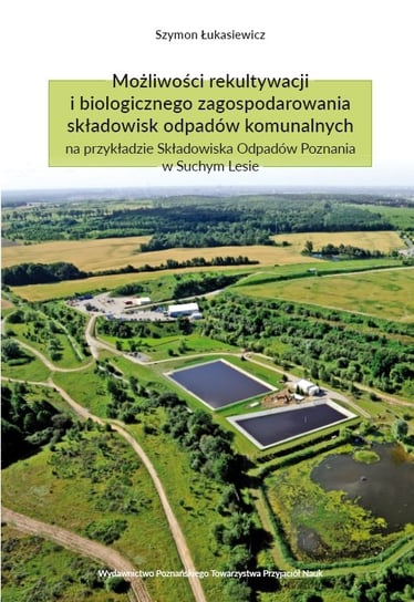 Możliwości rekultywacji i biologicznego zagospodarowania składowisk odpadów komunalnych na przykładzie Składowiska Odpadów Poznania w Suchym Lesie Łukasiewicz Szymon