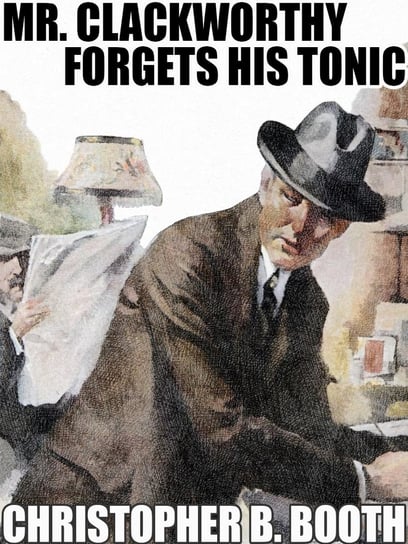 Mr. Clackworthy Forgets His Tonic Christopher B. Booth