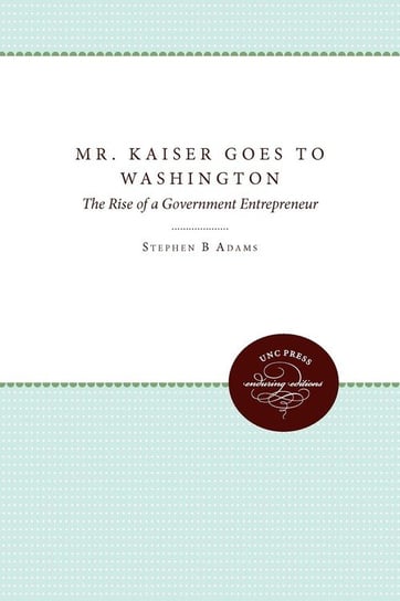 Mr. Kaiser Goes to Washington Adams Stephen B.