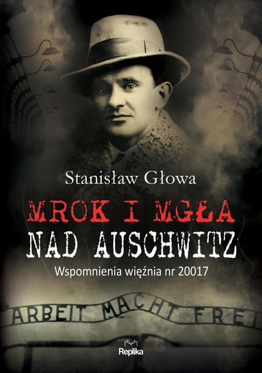 Mrok i mgła nad Auschwitz. Wspomnienia więźnia nr 20017 Głowa Stanisław