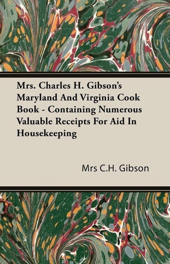 Mrs. Charles H. Gibson's Maryland And Virginia Cook Book - Containing Numerous Valuable Receipts For Aid In Housekeeping Gibson Mrs C.H.