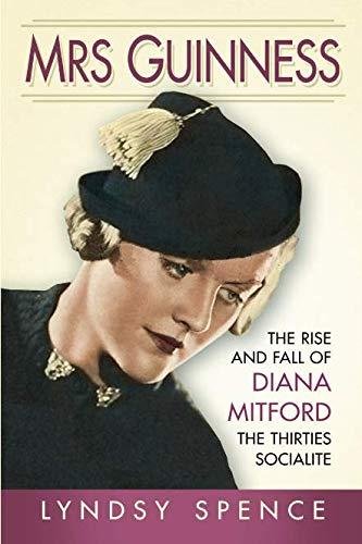 Mrs Guinness: The Rise and Fall of Diana Mitford, the Thirties Socialite Lyndsy Spence