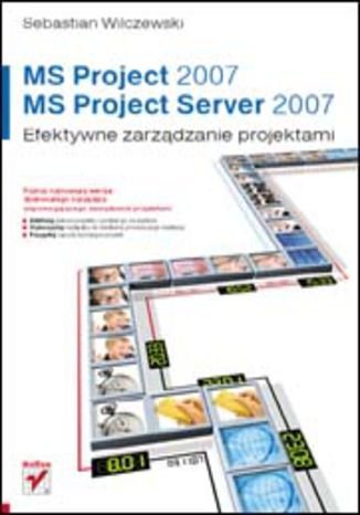 MS Project 2007 i MS Project Server 2007. Efektywne zarządzanie projektami Wilczewski Sebastian