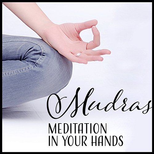 Mudras: Meditation in Your Hands – Music for Higher Consciousness, Spiritual Perfection & Concentration, Balance, Rest, Transformation Various Artists