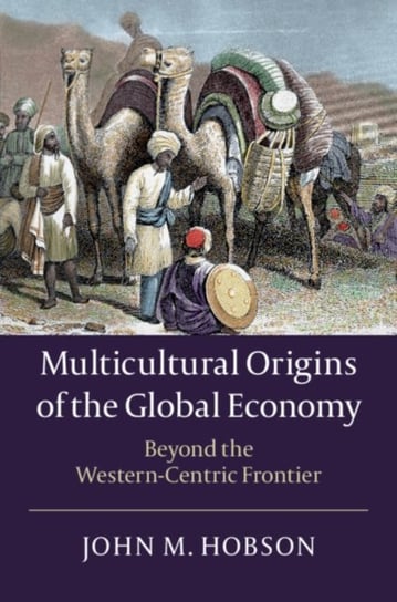 Multicultural Origins of the Global Economy: Beyond the Western-Centric Frontier John M. Hobson