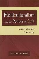 Multiculturalism and the Politics of Guilt: Toward a Secular Theocracy Gottfried Paul Edward