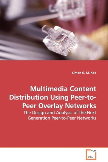 Multimedia Content Distribution Using Peer-to-Peer Overlay Networks - The Design and Analysis of the Next Generation Peer-to-Peer Networks Koo Simon G. M.