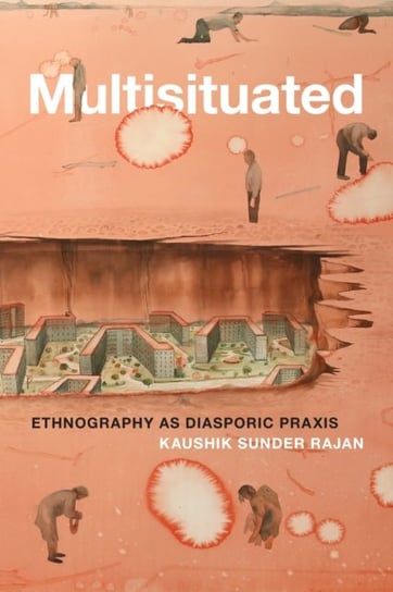 Multisituated: Ethnography as Diasporic Praxis Kaushik Sunder Rajan