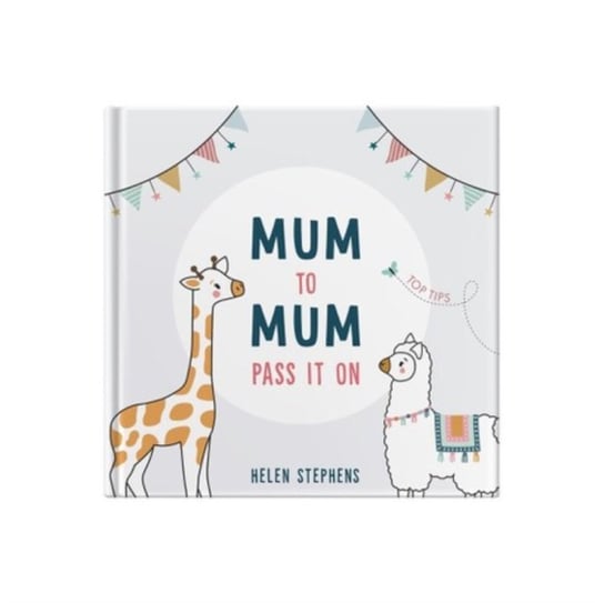 Mum To Mum Pass It On: The perfect gift of top tips for new mums & mums-to-be Helen Stephens