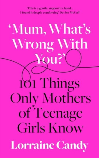 Mum, Whats Wrong with You?: 101 Things Only Mothers of Teenage Girls Know Candy Lorraine